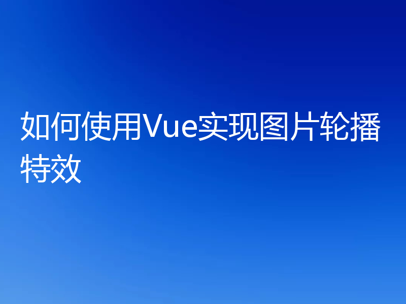 如何使用Vue实现图片轮播特效