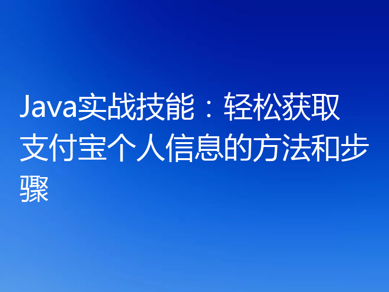 Java实战技能：轻松获取支付宝个人信息的方法和步骤
