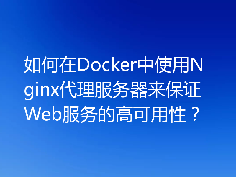 如何在Docker中使用Nginx代理服务器来保证Web服务的高可用性？