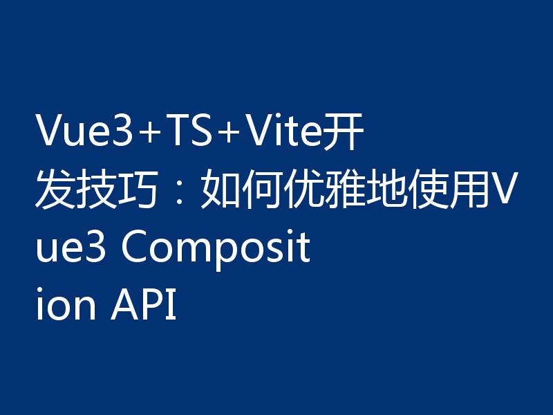 Vue3+TS+Vite开发技巧：如何优雅地使用Vue3 Composition API