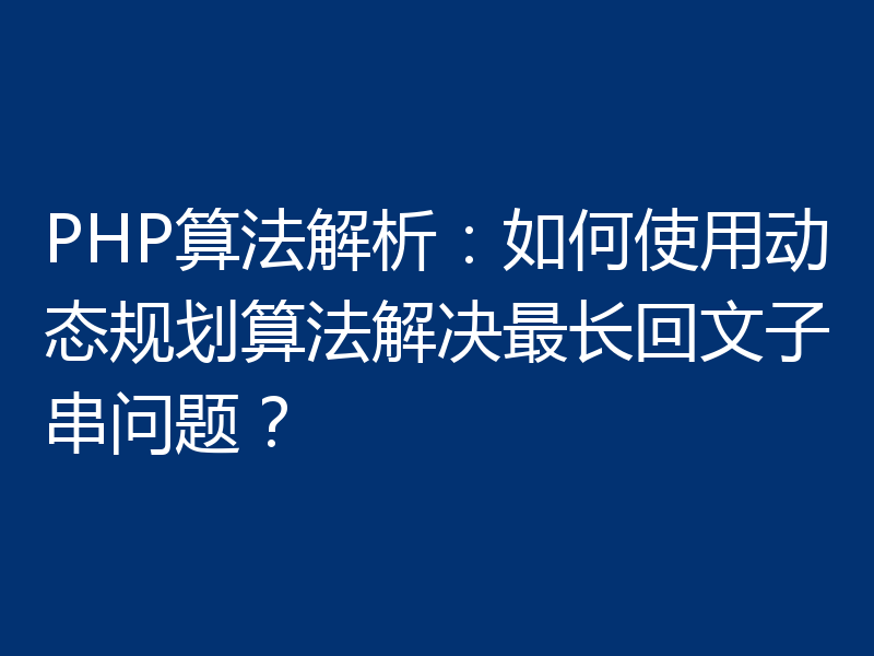 PHP算法解析：如何使用动态规划算法解决最长回文子串问题？