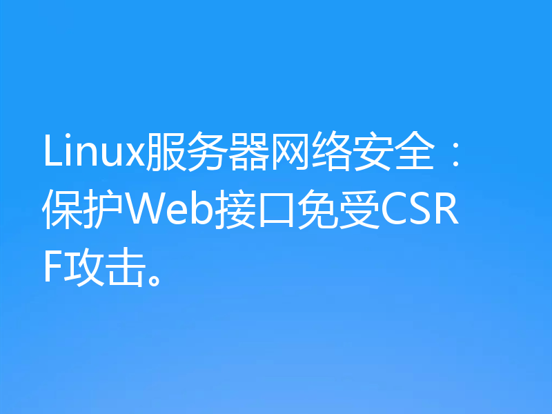 Linux服务器网络安全：保护Web接口免受CSRF攻击。