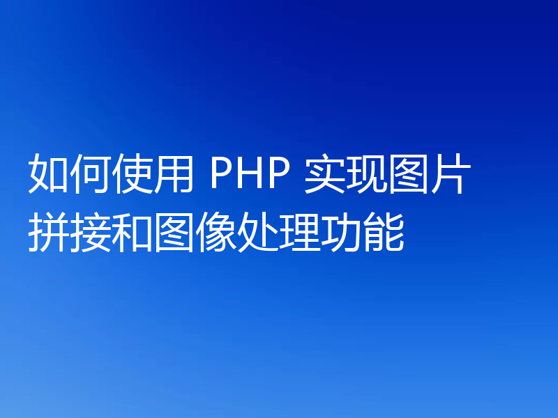 如何使用 PHP 实现图片拼接和图像处理功能