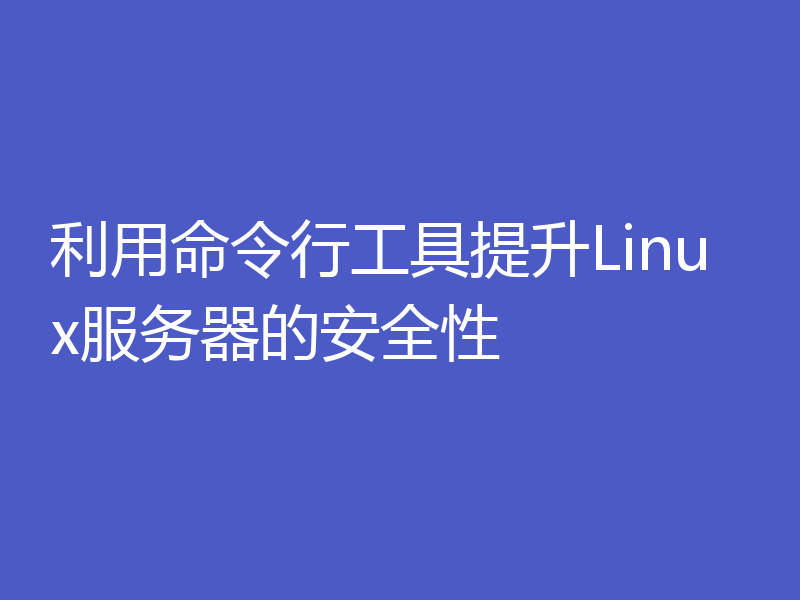 利用命令行工具提升Linux服务器的安全性