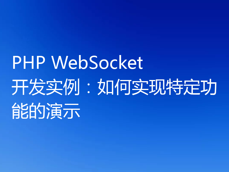 PHP WebSocket开发实例：如何实现特定功能的演示