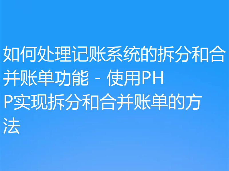 如何处理记账系统的拆分和合并账单功能 - 使用PHP实现拆分和合并账单的方法
