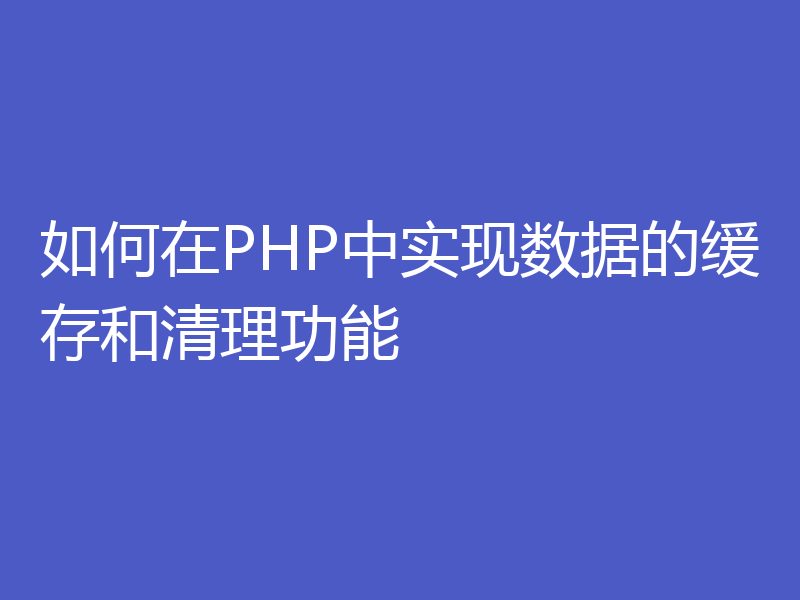 如何在PHP中实现数据的缓存和清理功能