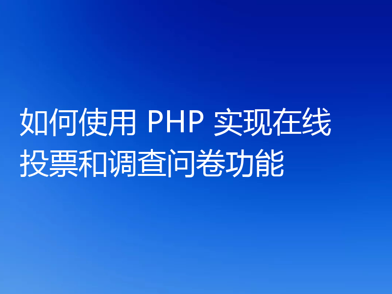 如何使用 PHP 实现在线投票和调查问卷功能