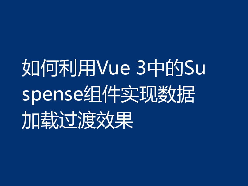 如何利用Vue 3中的Suspense组件实现数据加载过渡效果