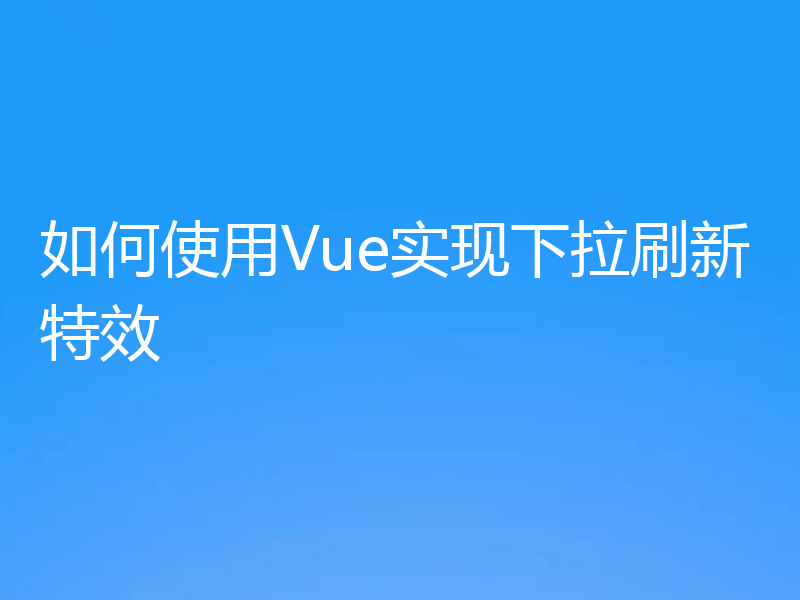 如何使用Vue实现下拉刷新特效