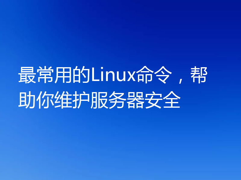 最常用的Linux命令，帮助你维护服务器安全