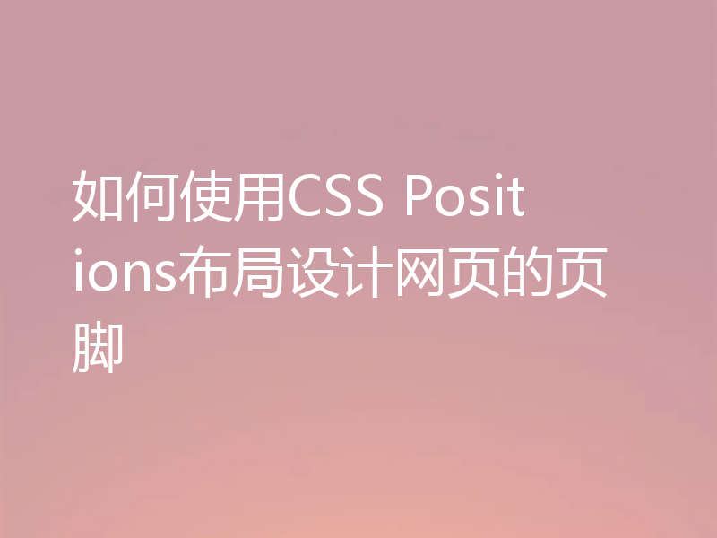 如何使用CSS Positions布局设计网页的页脚