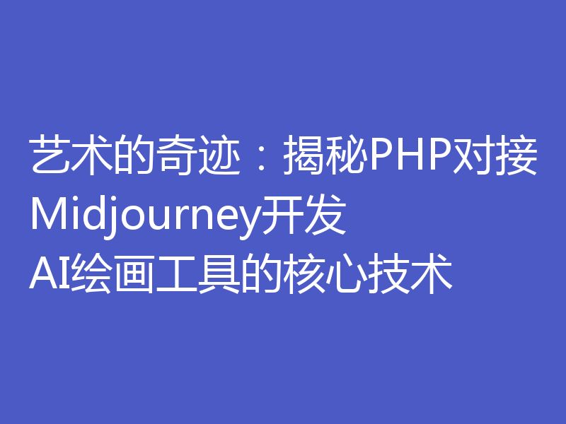 艺术的奇迹：揭秘PHP对接Midjourney开发AI绘画工具的核心技术