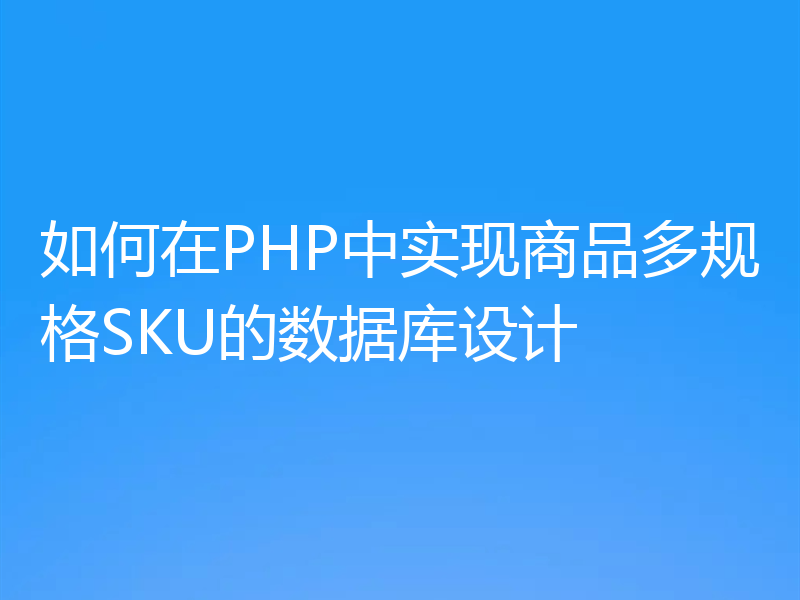 如何在PHP中实现商品多规格SKU的数据库设计