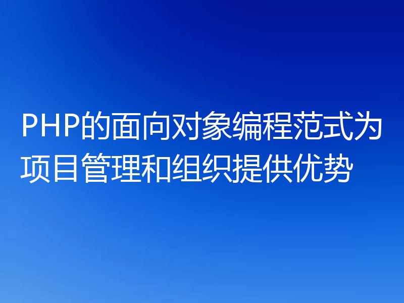 PHP的面向对象编程范式为项目管理和组织提供优势
