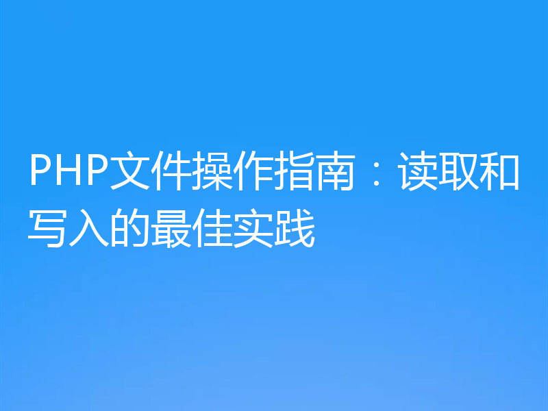 PHP文件操作指南：读取和写入的最佳实践