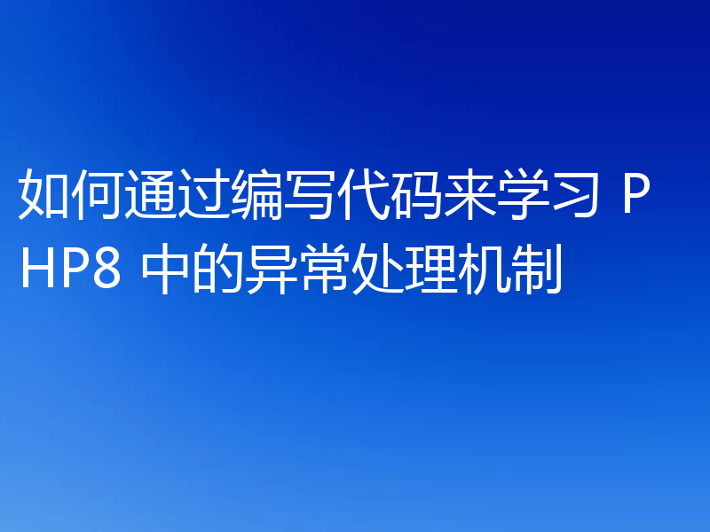 如何通过编写代码来学习 PHP8 中的异常处理机制
