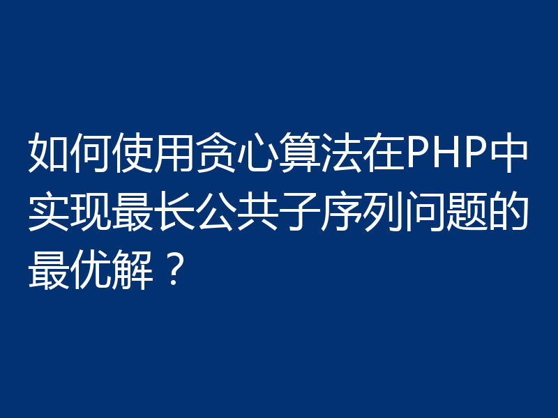 如何使用贪心算法在PHP中实现最长公共子序列问题的最优解？