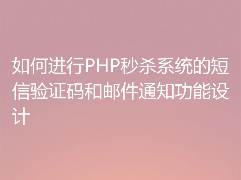 如何进行PHP秒杀系统的短信验证码和邮件通知功能设计