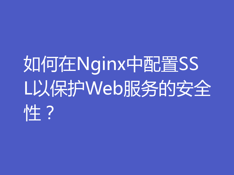 如何在Nginx中配置SSL以保护Web服务的安全性？