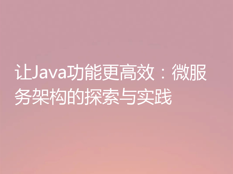 让Java功能更高效：微服务架构的探索与实践