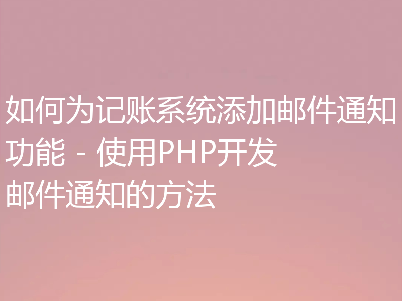 如何为记账系统添加邮件通知功能 - 使用PHP开发邮件通知的方法