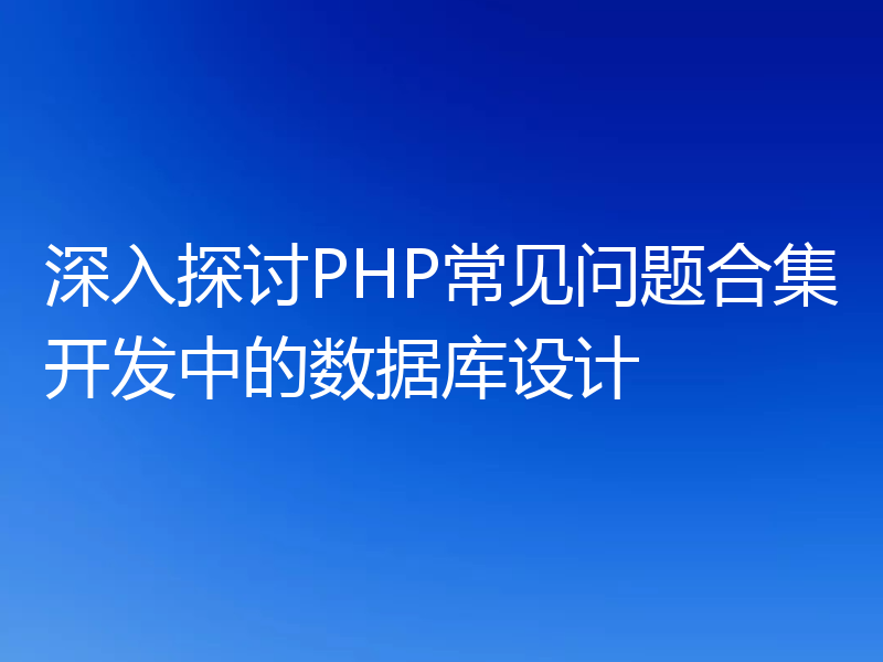 深入探讨PHP常见问题合集开发中的数据库设计