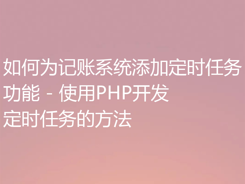 如何为记账系统添加定时任务功能 - 使用PHP开发定时任务的方法