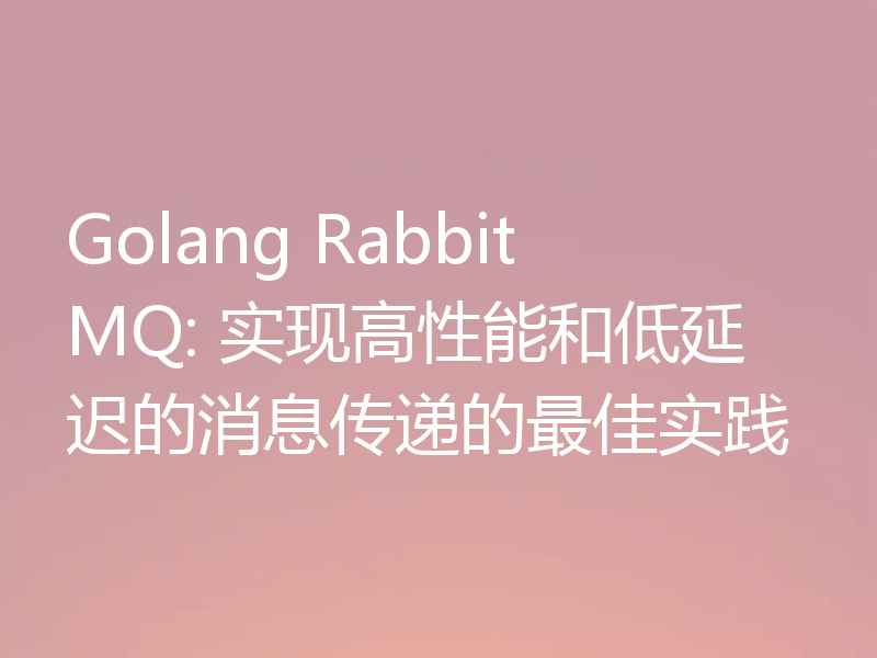 Golang RabbitMQ: 实现高性能和低延迟的消息传递的最佳实践