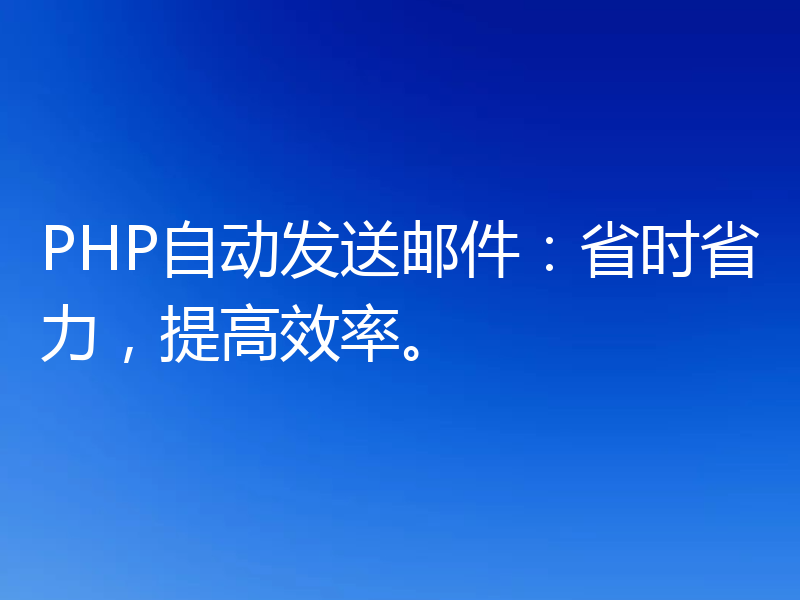 PHP自动发送邮件：省时省力，提高效率。