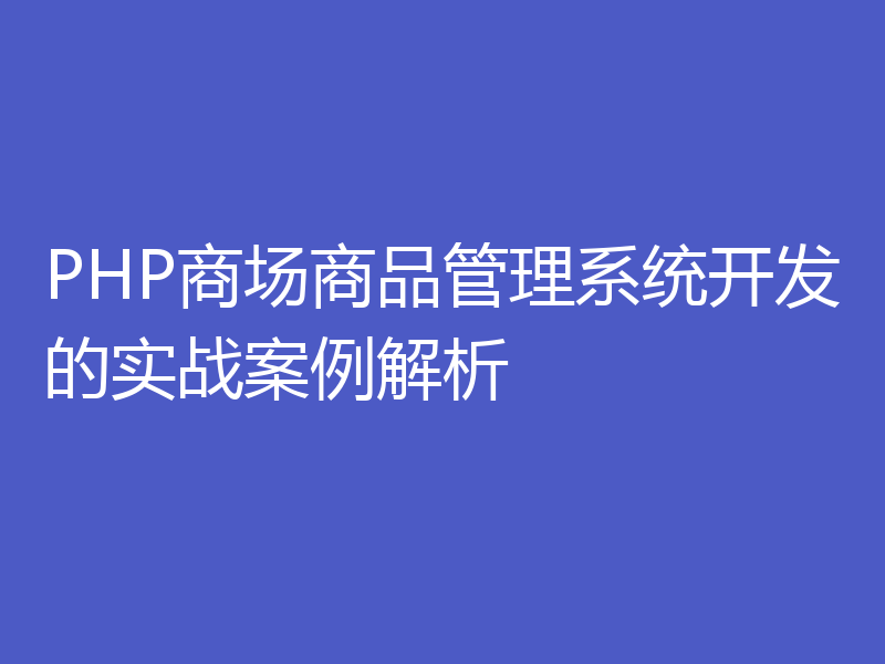 PHP商场商品管理系统开发的实战案例解析