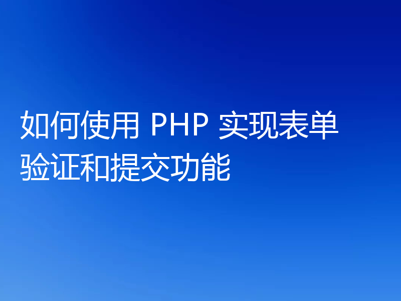如何使用 PHP 实现表单验证和提交功能