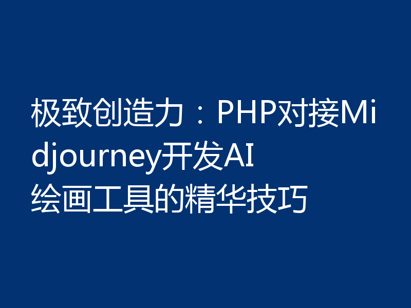 极致创造力：PHP对接Midjourney开发AI绘画工具的精华技巧