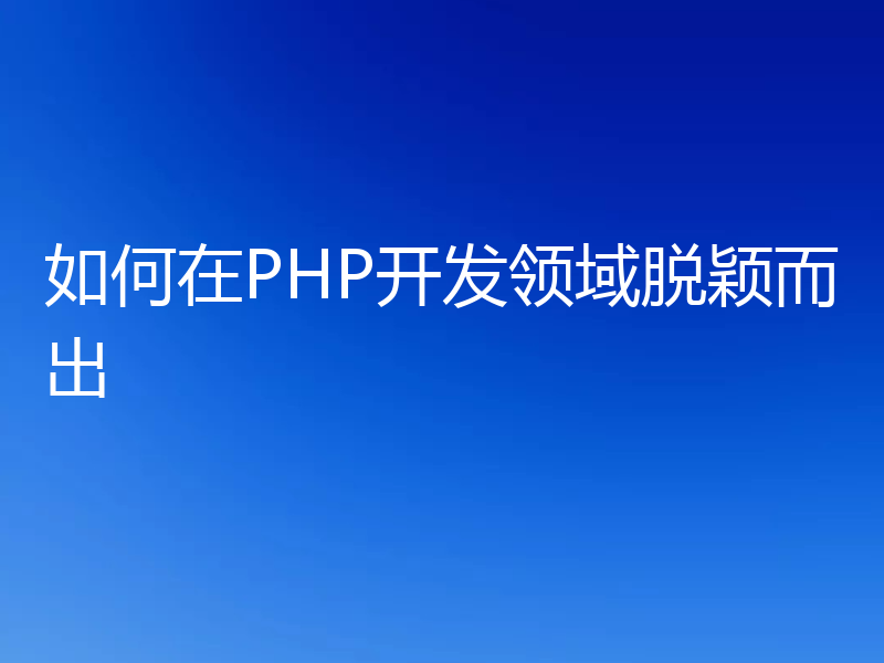 如何在PHP开发领域脱颖而出