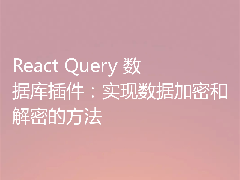 React Query 数据库插件：实现数据加密和解密的方法