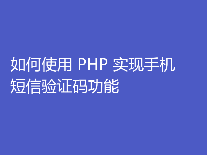 如何使用 PHP 实现手机短信验证码功能