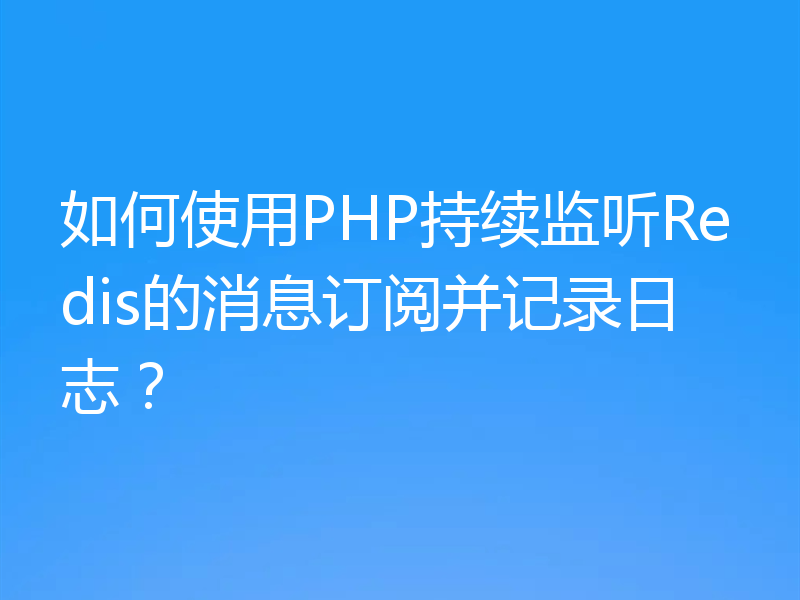 如何使用PHP持续监听Redis的消息订阅并记录日志？