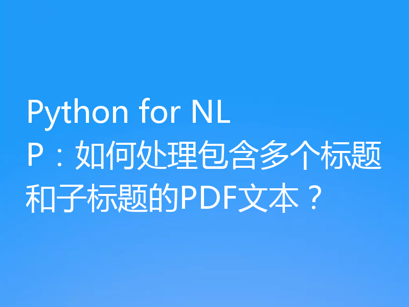 Python for NLP：如何处理包含多个标题和子标题的PDF文本？