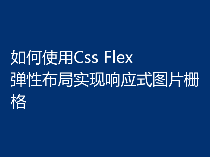 如何使用Css Flex 弹性布局实现响应式图片栅格