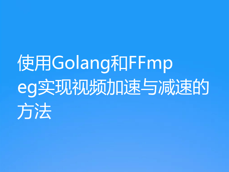 使用Golang和FFmpeg实现视频加速与减速的方法