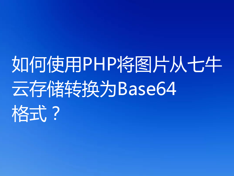 如何使用PHP将图片从七牛云存储转换为Base64格式？