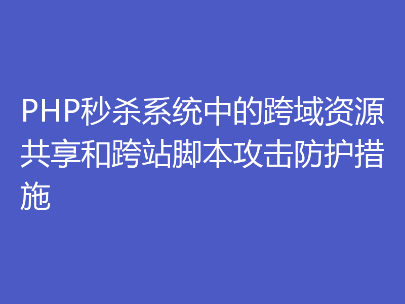 PHP秒杀系统中的跨域资源共享和跨站脚本攻击防护措施