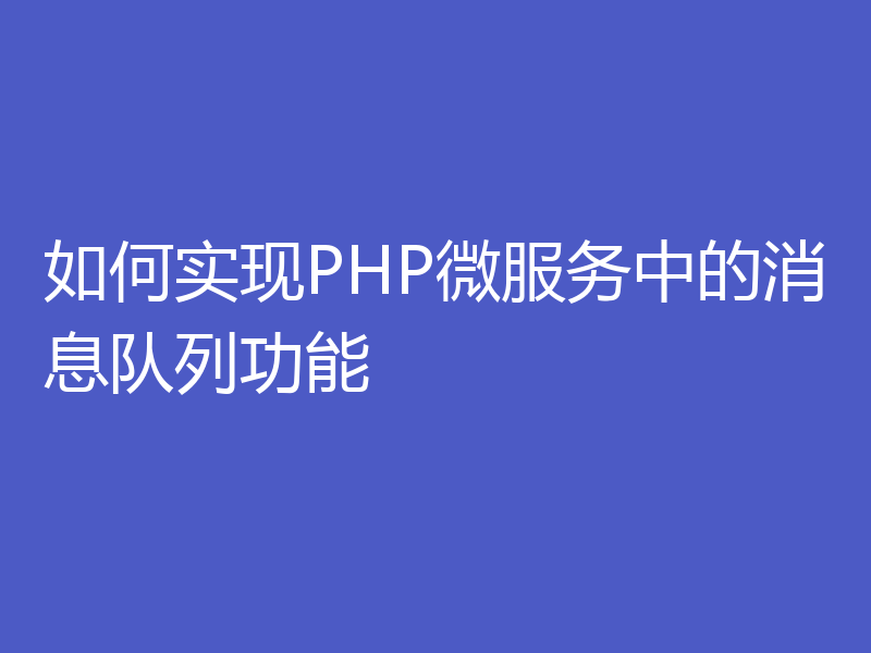 如何实现PHP微服务中的消息队列功能