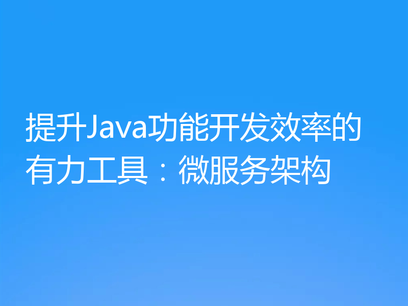 提升Java功能开发效率的有力工具：微服务架构