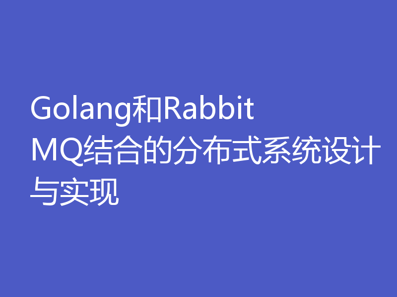 Golang和RabbitMQ结合的分布式系统设计与实现