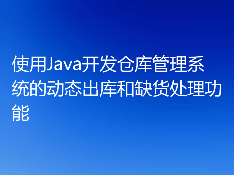 使用Java开发仓库管理系统的动态出库和缺货处理功能