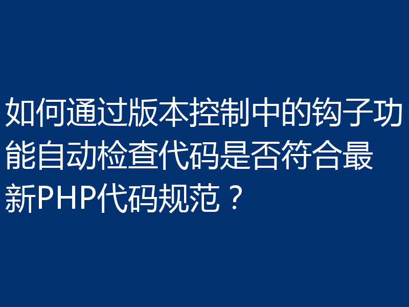 如何通过版本控制中的钩子功能自动检查代码是否符合最新PHP代码规范？