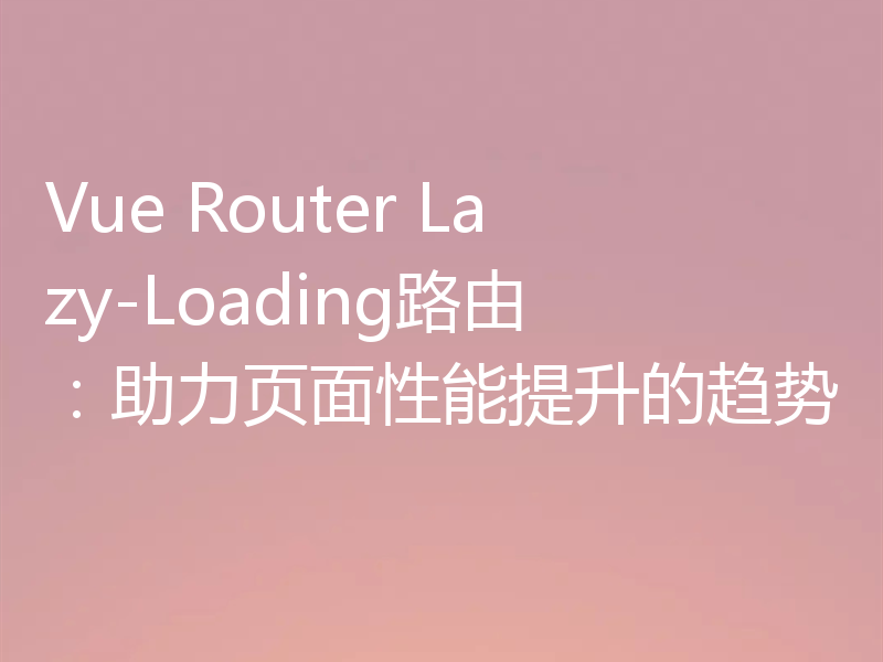 Vue Router Lazy-Loading路由：助力页面性能提升的趋势