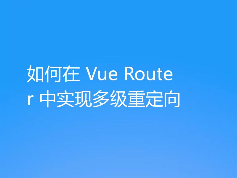 如何在 Vue Router 中实现多级重定向