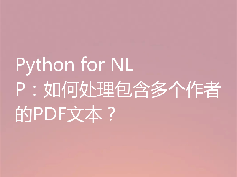 Python for NLP：如何处理包含多个作者的PDF文本？